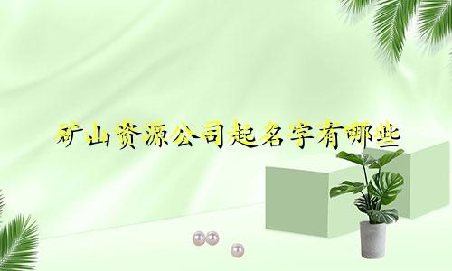 矿山资源公司起名字有哪些