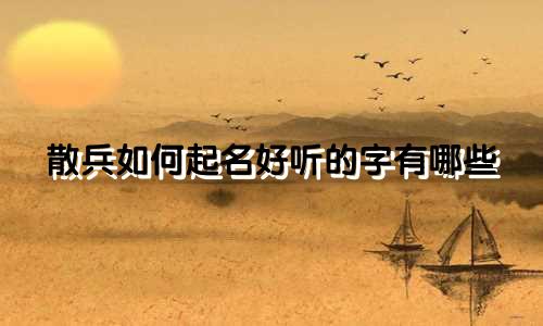 散兵如何起名好听的字有哪些