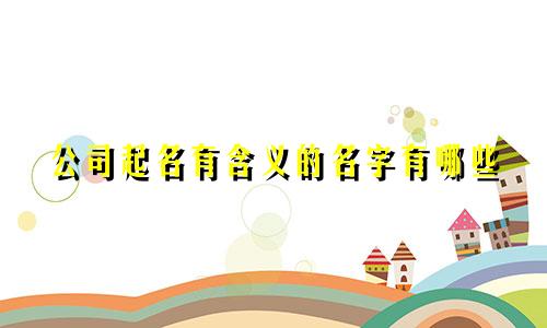 公司起名有含义的名字有哪些