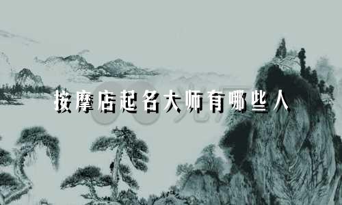 按摩店起名大师有哪些人