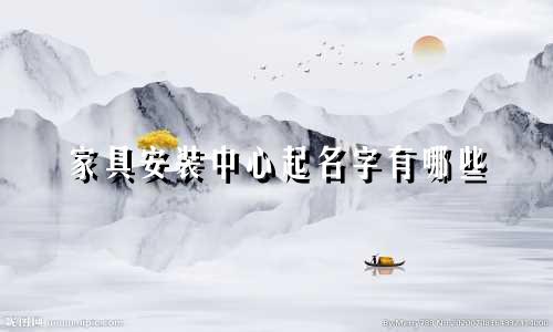 家具安装中心起名字有哪些