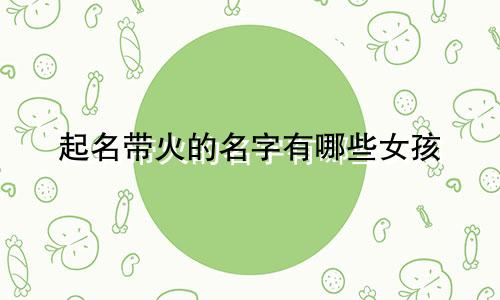 起名带火的名字有哪些女孩