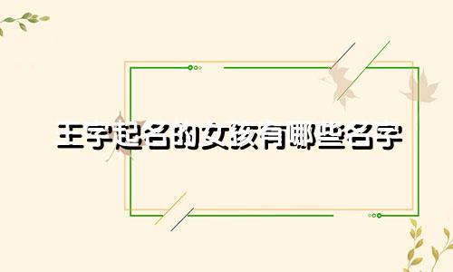 王字起名的女孩有哪些名字