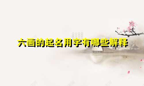 六画的起名用字有哪些解释