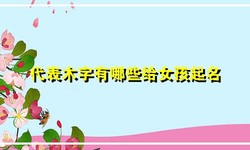 代表木字有哪些给女孩起名