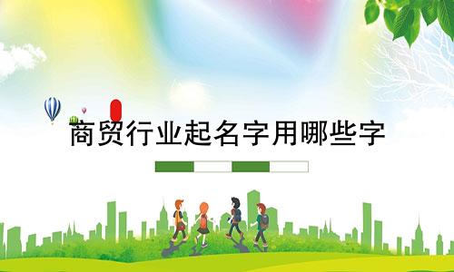商贸行业起名字用哪些字