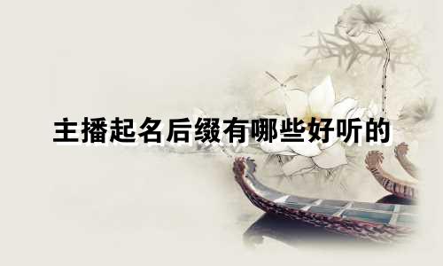 主播起名后缀有哪些好听的