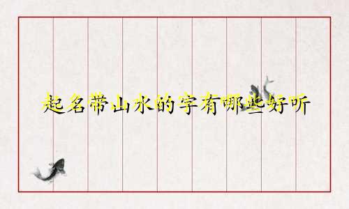 起名带山水的字有哪些好听