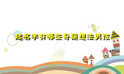 起名字有哪些奇葩想法男孩
