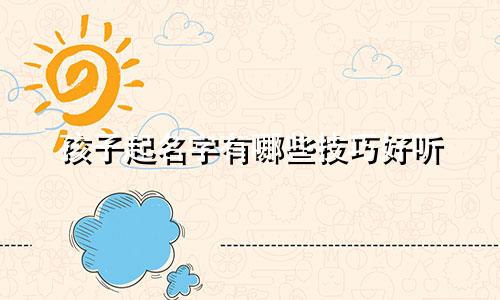 孩子起名字有哪些技巧好听