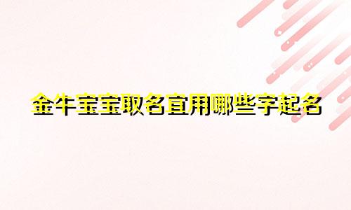 金牛宝宝取名宜用哪些字起名