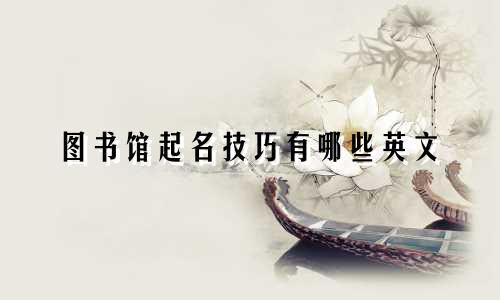 图书馆起名技巧有哪些英文