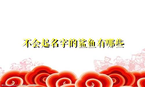 不会起名字的鲨鱼有哪些