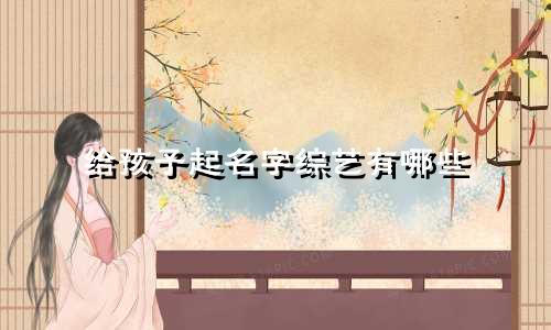 给孩子起名字综艺有哪些