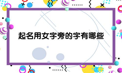 起名用女字旁的字有哪些