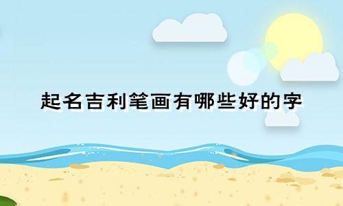 起名吉利笔画有哪些好的字
