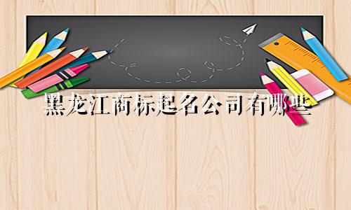 黑龙江商标起名公司有哪些