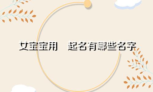 女宝宝用玥起名有哪些名字