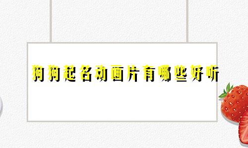 狗狗起名动画片有哪些好听