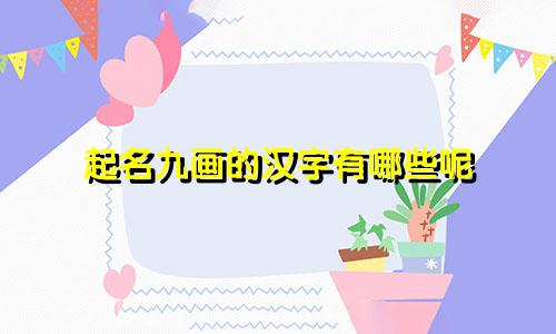 起名九画的汉字有哪些呢