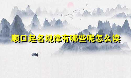 顺口起名规律有哪些呢怎么读