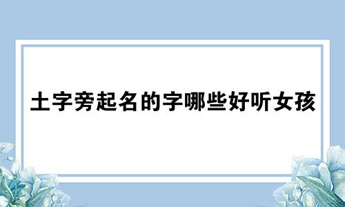 土字旁起名的字哪些好听女孩