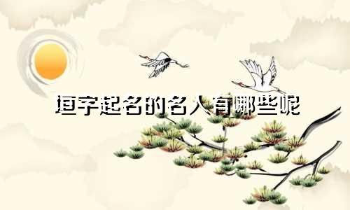 垣字起名的名人有哪些呢