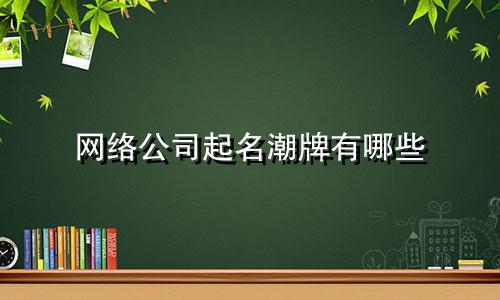 网络公司起名潮牌有哪些