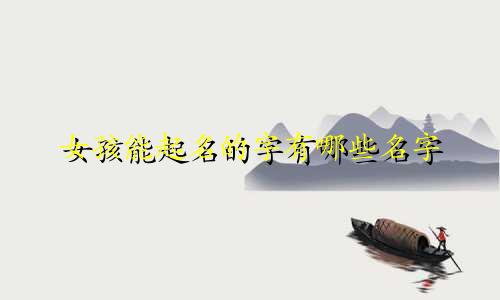 女孩能起名的字有哪些名字