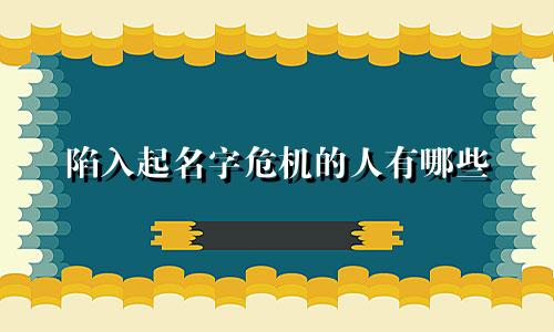 陷入起名字危机的人有哪些