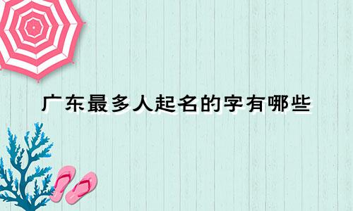 广东最多人起名的字有哪些