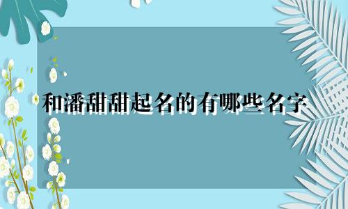 和潘甜甜起名的有哪些名字