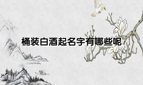 桶装白酒起名字有哪些呢