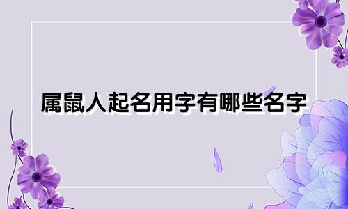 属鼠人起名用字有哪些名字
