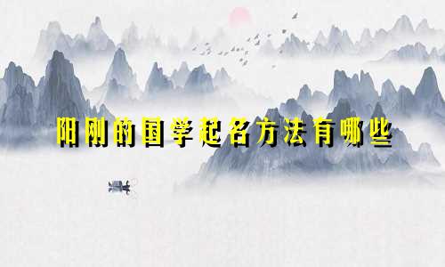阳刚的国学起名方法有哪些