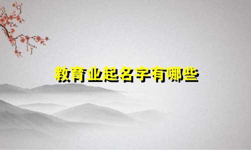教育业起名字有哪些