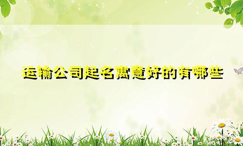 运输公司起名寓意好的有哪些