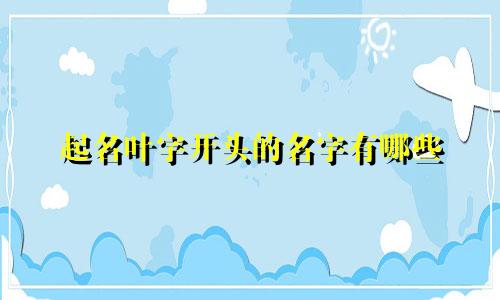 起名叶字开头的名字有哪些