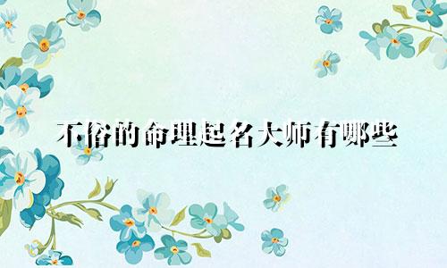 不俗的命理起名大师有哪些