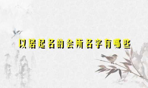 以居起名的会所名字有哪些
