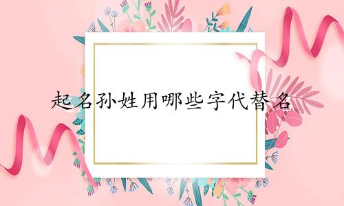 起名孙姓用哪些字代替名