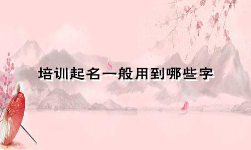 培训起名一般用到哪些字