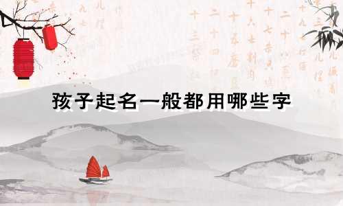 孩子起名一般都用哪些字