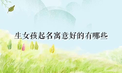 生女孩起名寓意好的有哪些