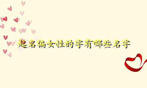 起名偏女性的字有哪些名字