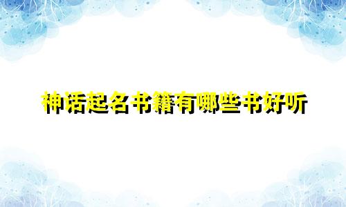 神话起名书籍有哪些书好听
