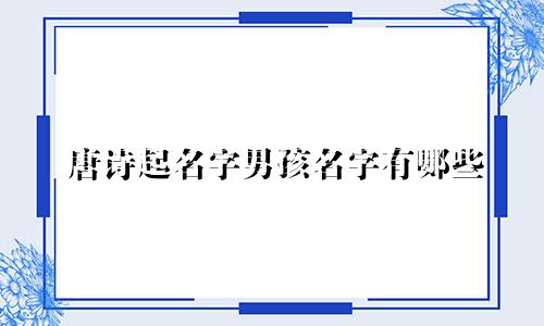 唐诗起名字男孩名字有哪些