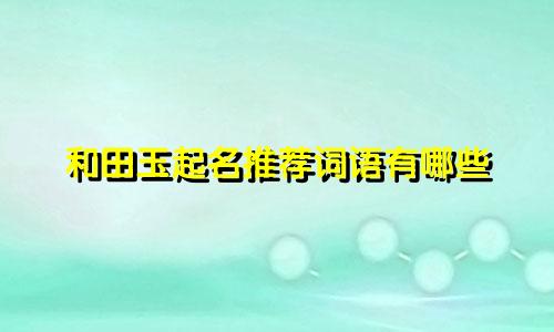 和田玉起名推荐词语有哪些