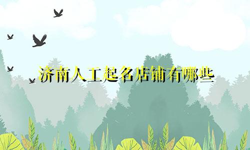 济南人工起名店铺有哪些