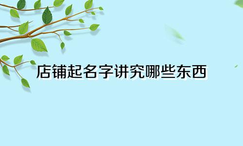 店铺起名字讲究哪些东西